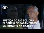 Justiça do Rio solicita bloqueio de pagamentos de Romário na CazéTV