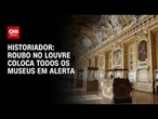 Historiador diz à CNN que roubo no Louvre coloca todos os museus em alerta | BASTIDORES CNN
