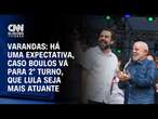 Varandas: Há uma expectativa, caso Boulos vá para 2° turno, que Lula seja mais atuante | CNN 360°