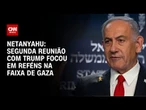 Segunda reunião com Trump focou em reféns na Faixa de Gaza, diz Netanyahu | LIVE CNN