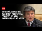 Fux quer respeito a "pacto" de não interrupção no voto | CNN NOVO DIA