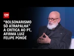 “Bolsonarismo só atrapalha” a crítica ao PT, afirma Luiz Felipe Pondé | WW Especial