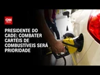 Combater cartéis de combustíveis será prioridade, diz presidente do Cade | LIVE CNN