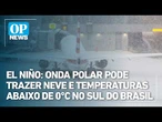 El Niño: Onda polar pode trazer neve e temperaturas abaixo de 0°c no Sul do Brasil | OP News
