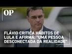 Flávio Bolsonaro critica hábitos de Lula e afirma: "Uma pessoa desconectada da realidade"