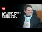Lula escolhe Carlos Brandão para ministro do STJ após quase sete meses de análise | LIVE CNN