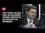 Davi Alcolumbre ignora tentativa de contato da oposição | BASTIDORES CNN