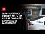 Transplantados com HIV: MP-RJ irá apurar condições sanitárias de laboratório | CNN 360º