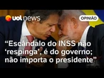 Fraude no INSS não 'respinga' em Lula como diz Haddad; enlameia o governo todo, analisam colunistas