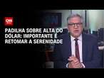 Padilha sobre alta do dólar: Importante é retomar a serenidade | BASTIDORES CNN