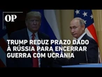 Trump reduz prazo dado à Rússia para encerrar guerra contra Ucrânia sob ameaça de endurecer sanções