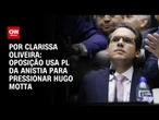 Análise: Oposição usa PL da Anistia para pressionar Hugo Motta | BASTIDORES CNN