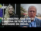 Ex-ministro Jose Dirceu condena detenção da deputada Luizianne Lins em Israrel