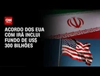 EUA e Irã: Acordo entre países inclui fundo de U$ 300 bilhões | CNN 360º