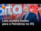 Lula fala ao vivo e anuncia compra de navios para a frota da Petrobras no Rio Grande do Sul; assista