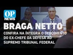 Braga Netto pede revogação da prisão após depoimento ao STF; confira na íntegra como foi a oitiva