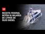 Receita retém 91 milhões de litros de óleo diesel | AGORA CNN