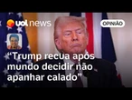 Trump sentiu. Mundo lançou respostas e aí houve um recuo, embora eles não admitam, diz Sakamoto