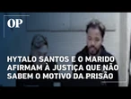 Hytalo Santos e o marido afirmam à Justiça que não sabem o motivo da prisão