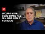 Luciano Bivar: União Brasil não tem mais alma e nem ideal | WW