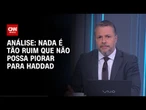Análise: Nada é tão ruim que não posso piorar para Haddad | WW