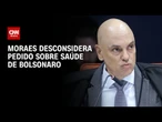 Moraes alega impertinência e desconsidera pedido sobre saúde de Bolsonaro | CNN 360°