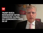 Trump busca redesenhar setor financeiro global, diz economista-chefe do IIF | WW Especial