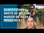 Suspeito envolvido na morte de policial marido de juíza é preso no Rio de Janeiro