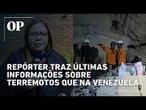Repórter traz últimas informações sobre os terremotos que devastaram a Venezuela