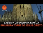 Basílica da Sagrada Família inaugura Torre de Jesus Cristo