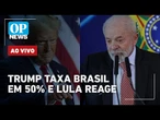 AO VIVO: Lula chama taxação de Trump de inaceitável e promete ir à OMC; Ato na Paulista