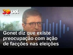 Gonet diz que existe preocupação com ação de facções criminosas no processo eleitoral