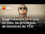 Ministros do TCU têm supersalário e direto a 10 folgas no mês; veja os privilégios com penduricalho