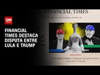 Tarifaço de Trump: Financial Times destaca disputa entre Brasil e EUA | BASTIDORES CNN