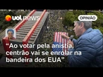 Ao votar pela anistia, centrão vai se enrolar no bandeirão dos EUA | Sakamoto