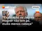 Jaques Wagner se explicou como uma criança que brinca na lama depois do banho | Josias de Souza