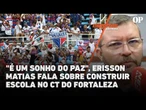 "É um sonho do Marcelo Paz", Erisson Matias comenta projeto de construir escola no CT do Fortaleza
