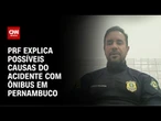 Acidente de ônibus em Pernambuco: PRF explica possíveis causas | AGORA CNN