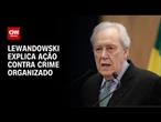 Temos que aumentar penas para organizações criminosas, afirma Lewandowski | CNN 360°