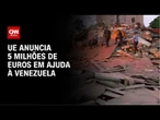 UE anuncia 5 milhões de euros em ajuda emergencial à Venezuela | AGORA CNN