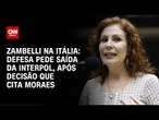 ZAMBELLI: Justiça da Itália cita Moraes, STF reage e defesa pede saída da Interpol