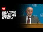 Lula: É preciso criar o Estado palestino para termos paz | CNN 360°