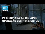 Governo envia peritos da PF ao Rio para investigar operação com 121 mortos | O POVO News