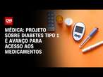 Médica: Projeto sobre diabetes tipo 1 é avanço para acesso aos medicamentos | NOVO DIA