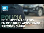 Caso Master: PF cumpre mandatos em PE e no RJ após fundo previdenciário | OP NEWS