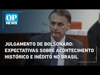 Julgamento de Bolsonaro: expectativas sobre acontecimento histórico e inédito no Brasil | OP News