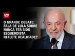 “Nunca fui esquerdista”: Fala de Lula reflete a realidade? | O GRANDE DEBATE
