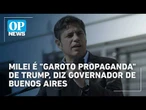 Governador de Buenos Aires diz que Milei é "garoto propaganda" de Trump e Netanyahu | #OP News