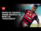 Defesa de Bruno Henrique sobre denúncia em caso de apostas: “oportunista” | CNN 360º