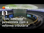 Reforma tributária: Sou pessimista; teremos contrarreforma em até dois anos | Felipe Salto